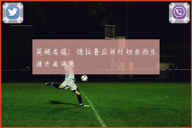 英超名宿：德拉普应该对切尔西生涯开局满意