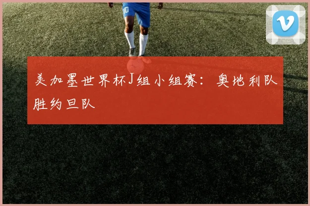 美加墨世界杯J组小组赛：奥地利队胜约旦队