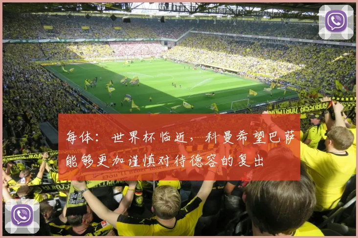每体：世界杯临近，科曼希望巴萨能够更加谨慎对待德容的复出