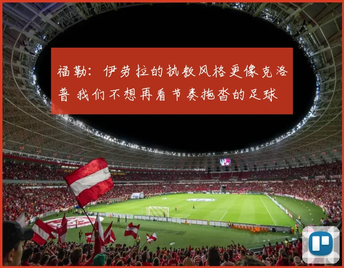 福勒：伊劳拉的执教风格更像克洛普 我们不想再看节奏拖沓的足球