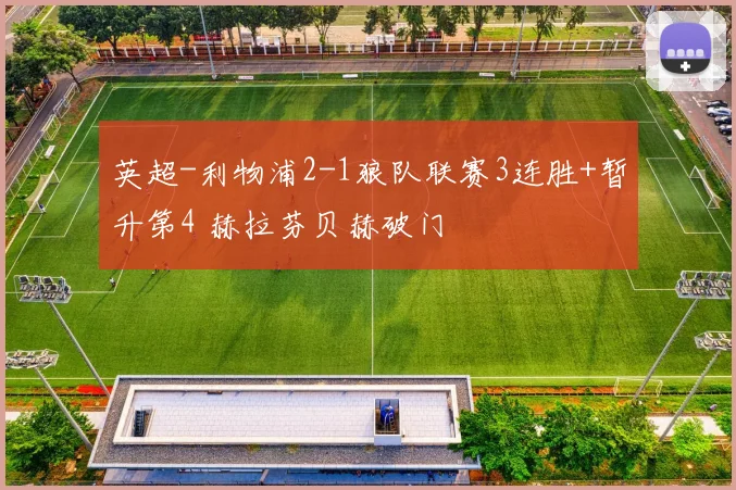英超-利物浦2-1狼队联赛3连胜+暂升第4 赫拉芬贝赫破门